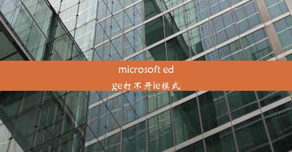 microsoft edge打不开ie模式