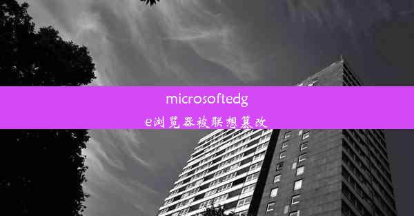 microsoftedge浏览器被联想篡改