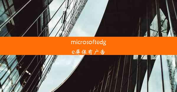 microsoftedge屏保有广告