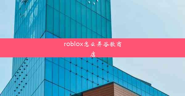 roblox怎么弄谷歌商店