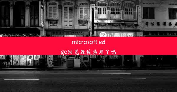 microsoft edge浏览器被禁用了吗