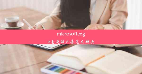 microsoftedge老是弹广告怎么解决