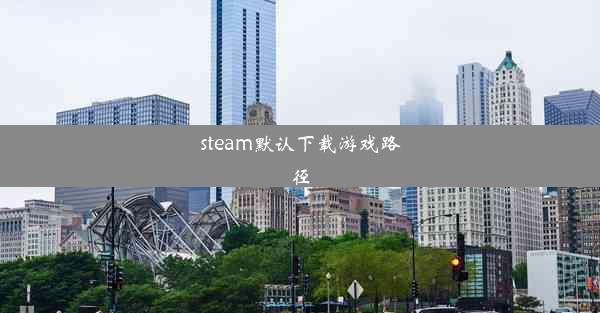 steam默认下载游戏路径