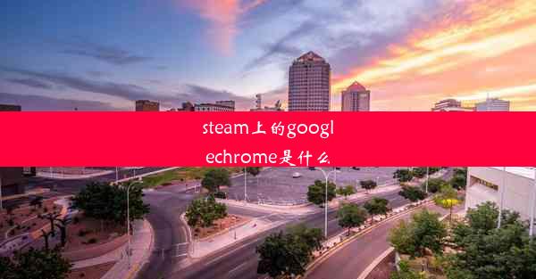 steam上的googlechrome是什么