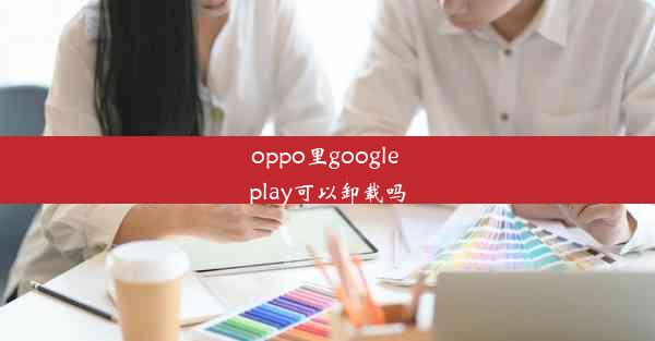 oppo里google play可以卸载吗