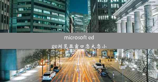 microsoft edge浏览器窗口忽大忽小