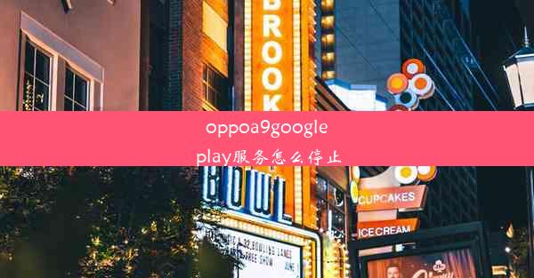 oppoa9google play服务怎么停止