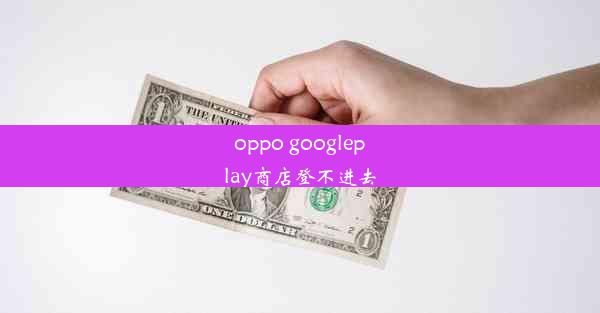 oppo googleplay商店登不进去