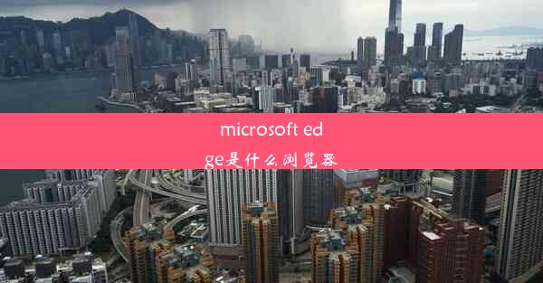 microsoft edge是什么浏览器