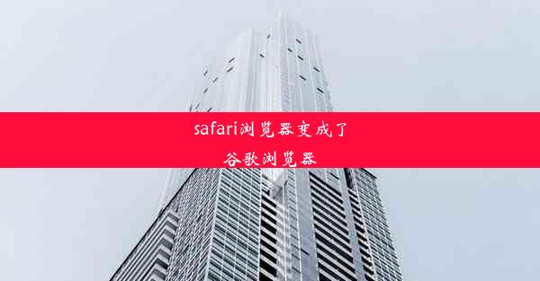 safari浏览器变成了谷歌浏览器