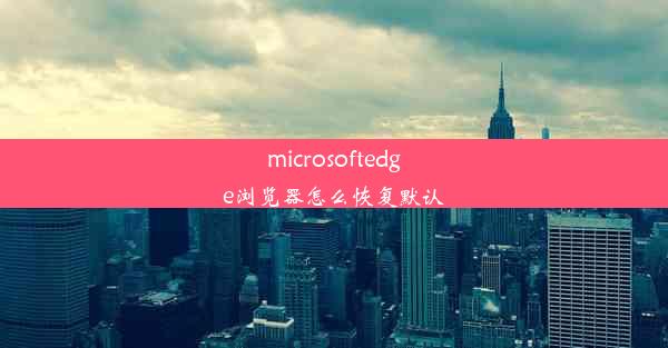 microsoftedge浏览器怎么恢复默认