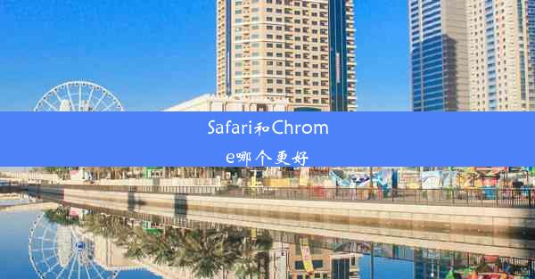 Safari和Chrome哪个更好