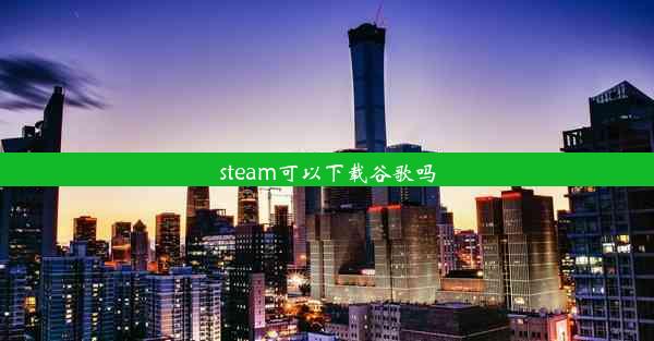 steam可以下载谷歌吗