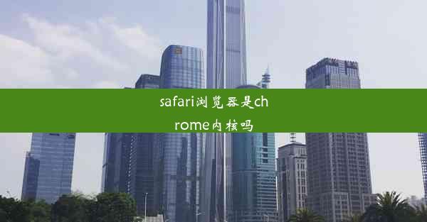 safari浏览器是chrome内核吗