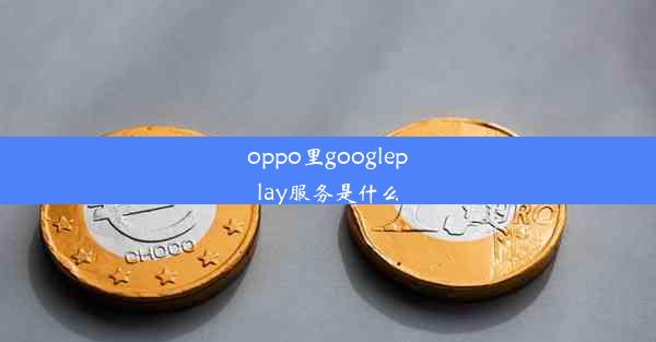 oppo里googleplay服务是什么