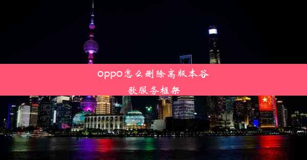 oppo怎么删除高版本谷歌服务框架