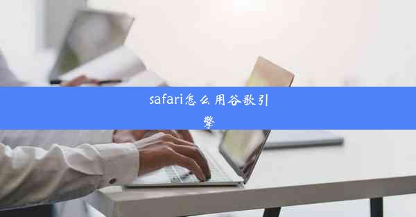 safari怎么用谷歌引擎