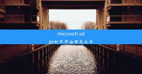 microsoft edge打不开油猴怎么办