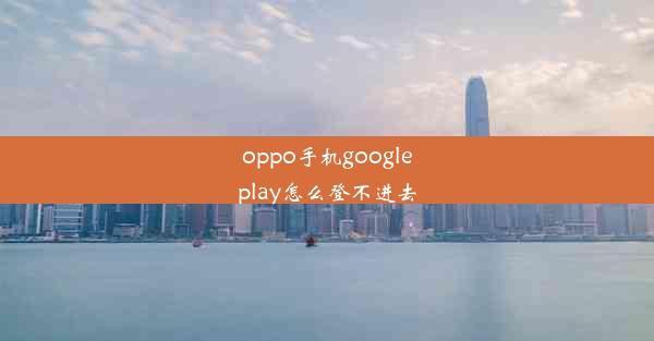 oppo手机googleplay怎么登不进去