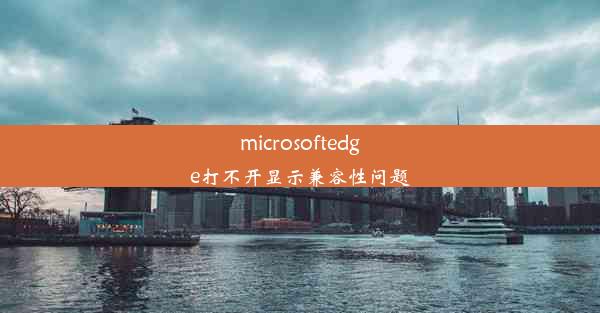 microsoftedge打不开显示兼容性问题