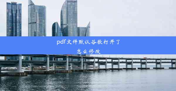 pdf文件默认谷歌打开了怎么修改