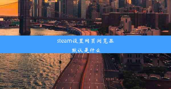 steam设置网页浏览器默认是什么