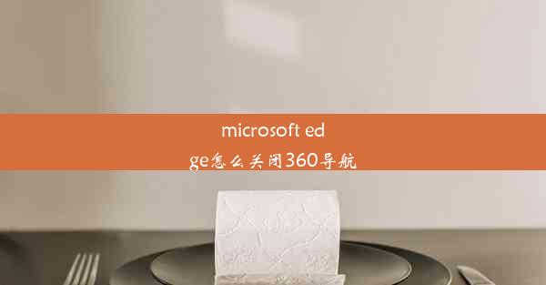 microsoft edge怎么关闭360导航