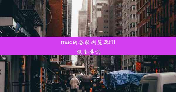 mac的谷歌浏览器f11能全屏吗