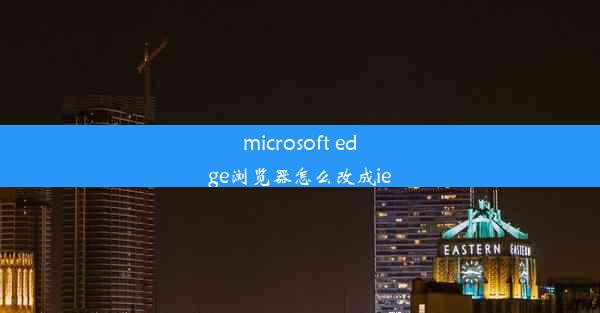 microsoft edge浏览器怎么改成ie