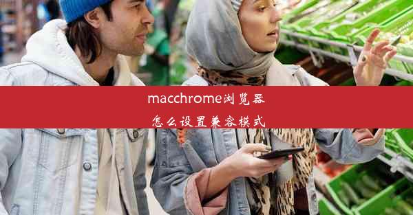 macchrome浏览器怎么设置兼容模式