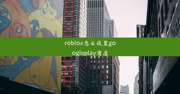 roblox怎么设置googleplay商店