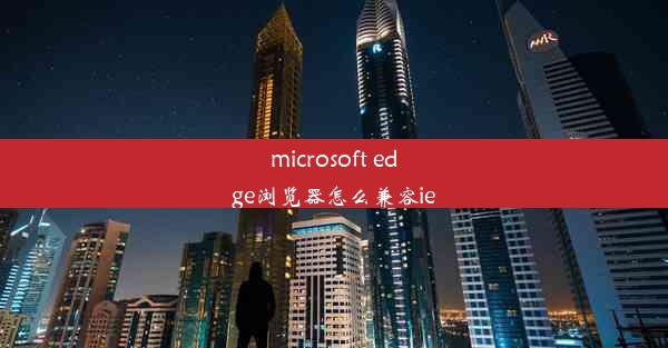 microsoft edge浏览器怎么兼容ie