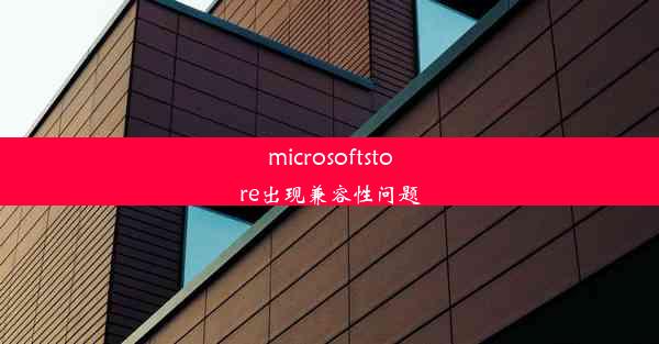 microsoftstore出现兼容性问题