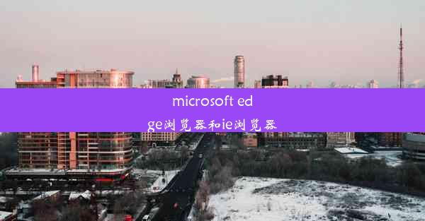 microsoft edge浏览器和ie浏览器