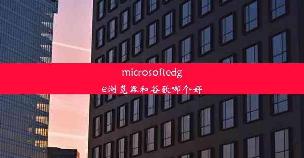 microsoftedge浏览器和谷歌哪个好