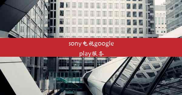 sony电视google play服务