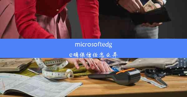 microsoftedge确保信任怎么弄