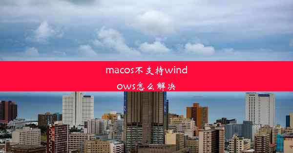 macos不支持windows怎么解决