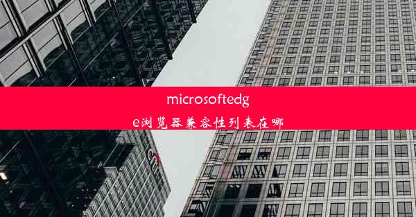 microsoftedge浏览器兼容性列表在哪