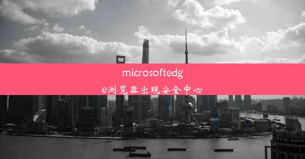 microsoftedge浏览器出现安全中心