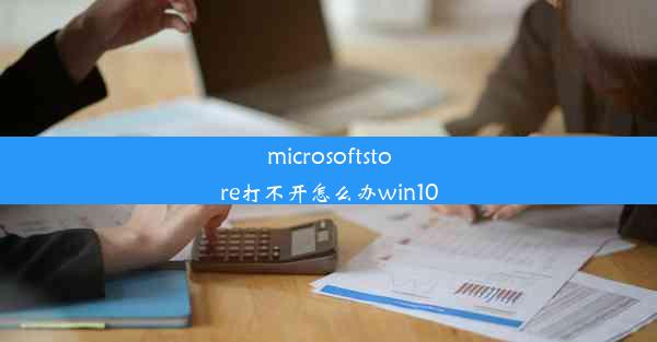 microsoftstore打不开怎么办win10