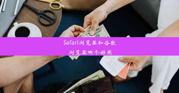 Safari浏览器和谷歌浏览器哪个好用