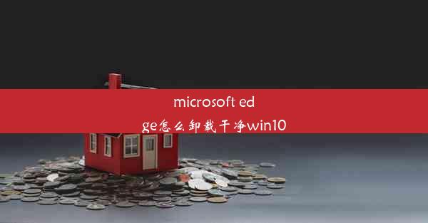 microsoft edge怎么卸载干净win10