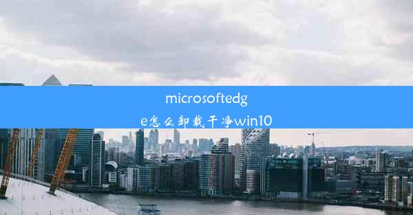 microsoftedge怎么卸载干净win10