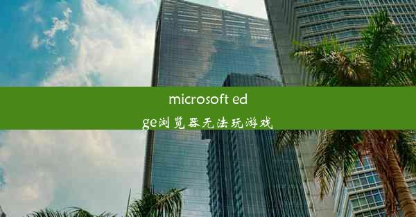 microsoft edge浏览器无法玩游戏