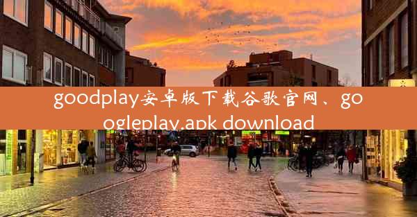 goodplay安卓版下载谷歌官网、googleplay.apk download