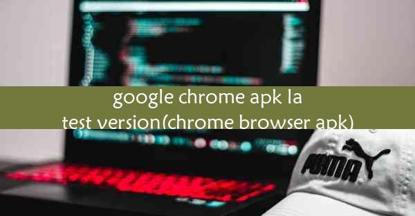 google chrome apk latest version(chrome browser apk)