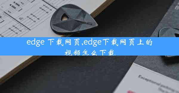 edge 下载网页,edge下载网页上的视频怎么下载