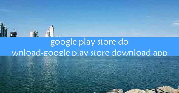 google play store download-google play store download app