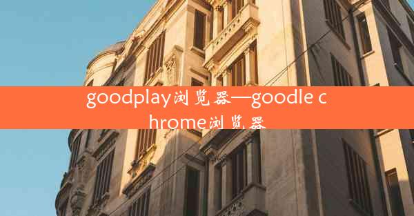 goodplay浏览器—goodle chrome浏览器